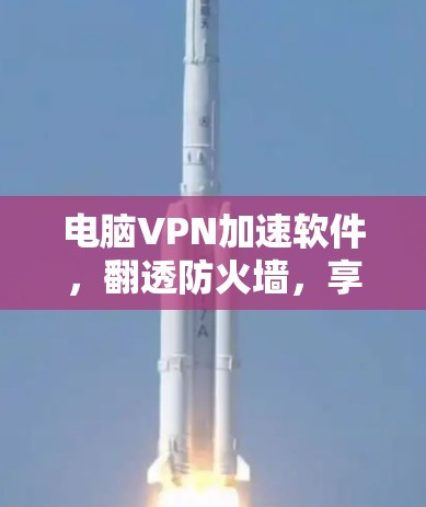 电脑VPN加速软件,翻透防火墙,享受无阻限网络 电脑VPN加速软件,翻透防火墙,享受无阻限网络