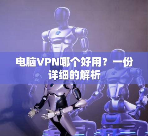 电脑VPN哪个好用？一份详细的解析