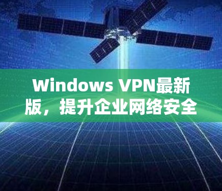 Windows VPN最新版,提升企业网络安全与数据隐私 Windows VPN最新版,提升企业网络安全与数据隐私