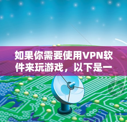 如果你需要使用VPN软件来玩游戏，以下是一些常用的游戏专用VPN工具