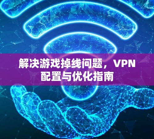 解决游戏掉线问题，VPN配置与优化指南