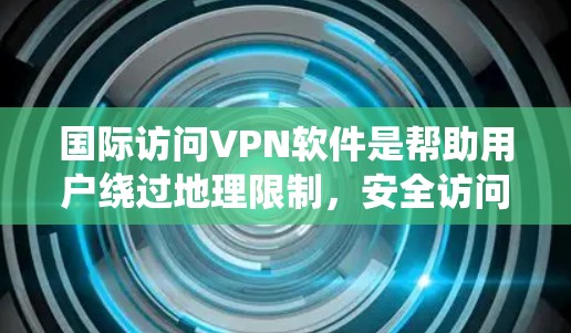 国际访问VPN软件是帮助用户绕过地理限制，安全访问国外网络资源的工具。以下是对国际访问VPN的详细分析和建议