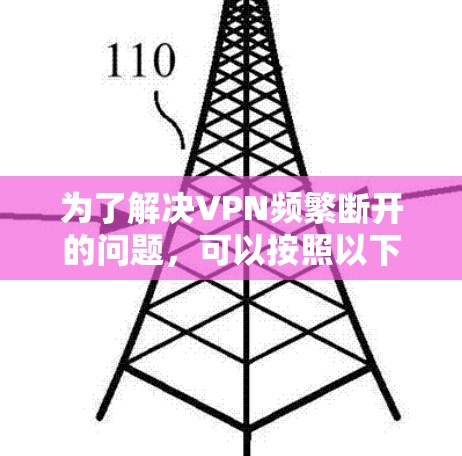 为了解决VPN频繁断开的问题,可以按照以下步骤进行排查和修复 为了解决VPN频繁断开的问题,可以按照以下步骤进行排查和修复