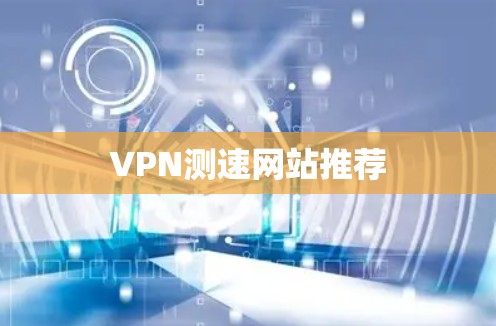 VPN测速网站推荐 VPN测速网站推荐
