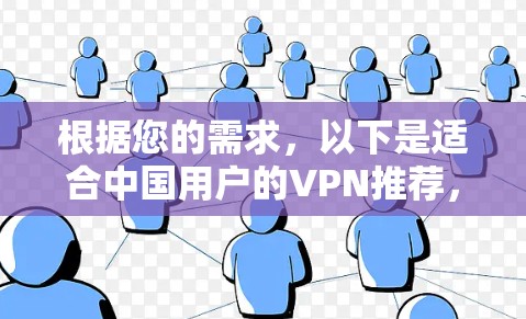 根据您的需求,以下是适合中国用户的VPN推荐,综合考虑了价格、速度、安全性、服务器位置、设备支持和用户评价等因素 根据您的需求,以下是适合中国用户的VPN推荐,综合考虑了价格、速度、安全性、服务器位置、设备支持和用户评价等因素