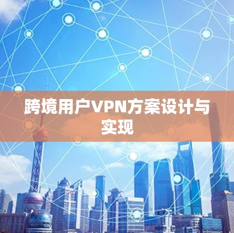 跨境用户VPN方案设计与实现 跨境用户VPN方案设计与实现
