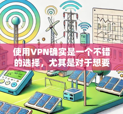 使用VPN确实是一个不错的选择,尤其是对于想要访问受限内容或保护隐私的用户。以下是一些详细的步骤指南,帮助您顺利设置和使用VPN 使用VPN确实是一个不错的选择,尤其是对于想要访问受限内容或保护隐私的用户。以下是一些详细的步骤指南,帮助您顺利设置和使用VPN