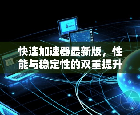 快连加速器最新版，性能与稳定性的双重提升