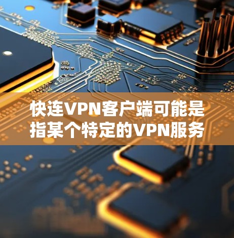 快连VPN客户端可能是指某个特定的VPN服务提供商或VPN客户端软件。如果你需要下载VPN客户端或了解其功能，请提供更多信息，例如