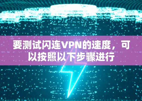 要测试闪连VPN的速度,可以按照以下步骤进行 要测试闪连VPN的速度,可以按照以下步骤进行
