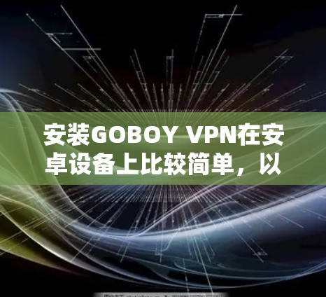 安装GOBOY VPN在安卓设备上比较简单,以下是详细的步骤 安装GOBOY VPN在安卓设备上比较简单,以下是详细的步骤