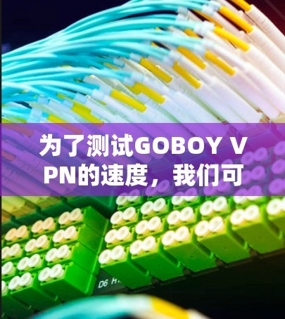为了测试GOBOY VPN的速度，我们可以按照以下步骤进行