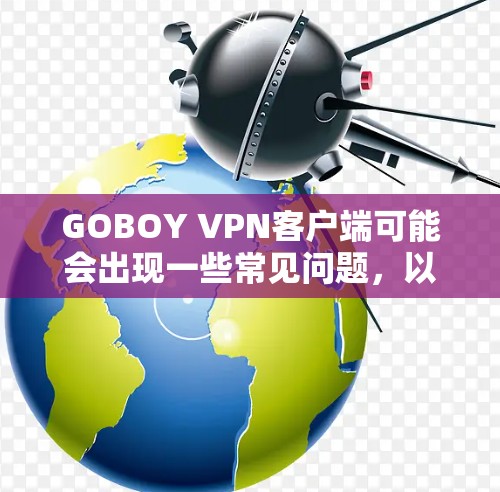 GOBOY VPN客户端可能会出现一些常见问题,以下是一些常见问题及解决方法 GOBOY VPN客户端可能会出现一些常见问题,以下是一些常见问题及解决方法