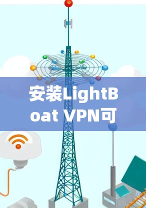 安装LightBoat VPN可以按照以下步骤进行 安装LightBoat VPN可以按照以下步骤进行
