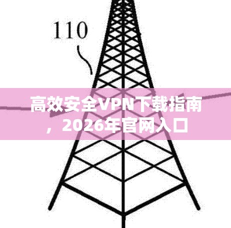 高效安全VPN下载指南,2026年官网入口 高效安全VPN下载指南,2026年官网入口