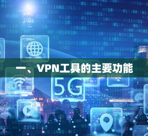 一、VPN工具的主要功能 一、VPN工具的主要功能