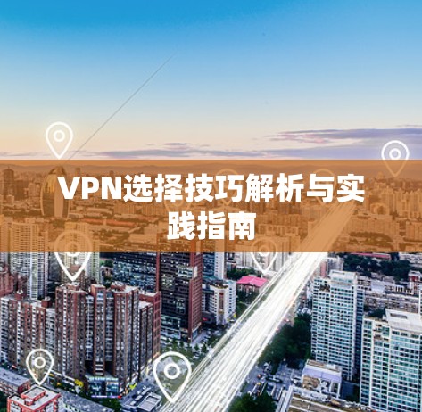VPN选择技巧解析与实践指南 VPN选择技巧解析与实践指南