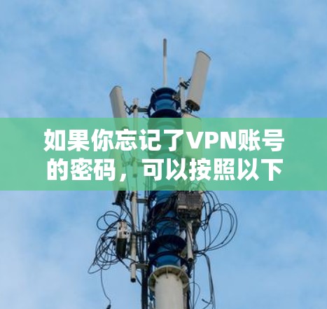 如果你忘记了VPN账号的密码,可以按照以下步骤尝试找回 如果你忘记了VPN账号的密码,可以按照以下步骤尝试找回