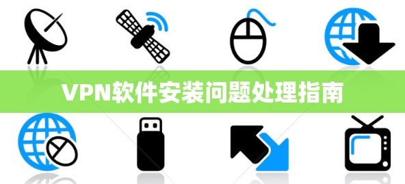 VPN软件安装问题处理指南 VPN软件安装问题处理指南
