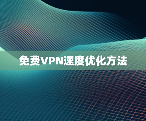 免费VPN速度优化方法 免费VPN速度优化方法