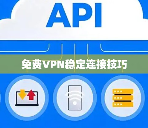 免费VPN稳定连接技巧 免费VPN稳定连接技巧