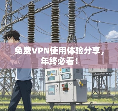 免费VPN使用体验分享,年终必看! 免费VPN使用体验分享,年终必看!