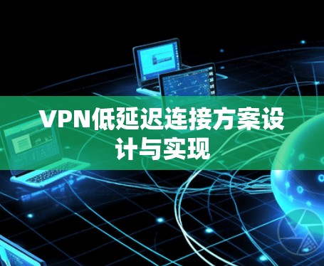 VPN低延迟连接方案设计与实现 VPN低延迟连接方案设计与实现