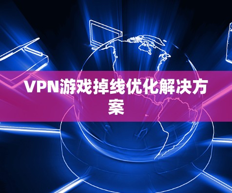 VPN游戏掉线优化解决方案 VPN游戏掉线优化解决方案