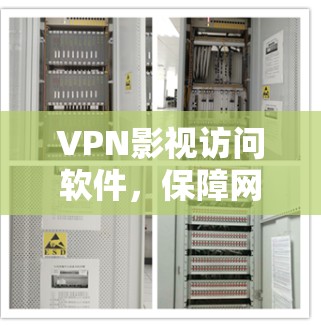 VPN影视访问软件，保障网络安全与内容自由的双重利弊