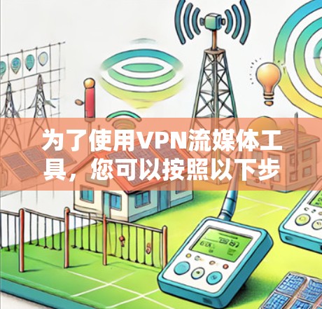 为了使用VPN流媒体工具,您可以按照以下步骤操作 为了使用VPN流媒体工具,您可以按照以下步骤操作