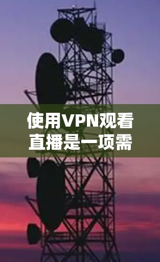使用VPN观看直播是一项需要仔细规划和操作的任务。以下是分步骤的解决方案 使用VPN观看直播是一项需要仔细规划和操作的任务。以下是分步骤的解决方案