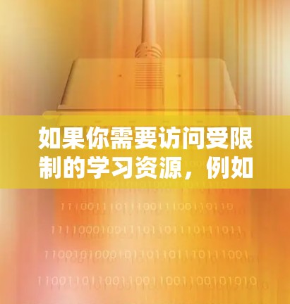 如果你需要访问受限制的学习资源,例如学校的VPN服务或其他受网络限制的资料,以下是一些常用的工具和方法