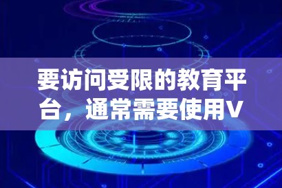要访问受限的教育平台,通常需要使用VPN(虚拟专用网络)来绕过地理限制或网络访问限制。以下是一些常用的VPN工具和解决方案,适合教育平台的访问