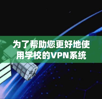 为了帮助您更好地使用学校的VPN系统并解决常见问题,以下是一份详细的指南,分步骤说明从安装到故障排除的过程 为了帮助您更好地使用学校的VPN系统并解决常见问题,以下是一份详细的指南,分步骤说明从安装到故障排除的过程