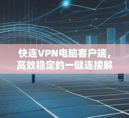 快连VPN电脑客户端,高效稳定的一键连接解决方案