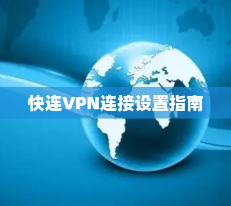 快连VPN连接设置指南 快连VPN连接设置指南