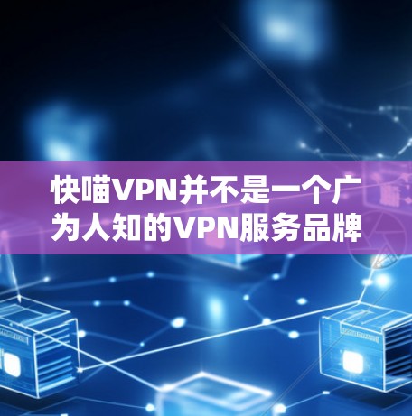 快喵VPN并不是一个广为人知的VPN服务品牌,可能是一个较小众的服务或者名称存在误写。为了帮助您找到VPN官网入口,您可以尝试以下步骤