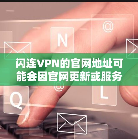 闪连VPN的官网地址可能会因官网更新或服务停止而发生变化。建议您通过以下方式查找官网