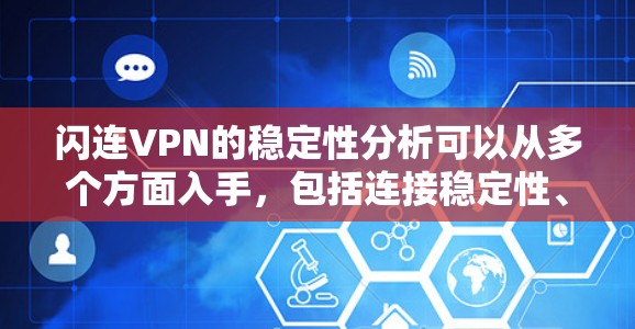 闪连VPN的稳定性分析可以从多个方面入手,包括连接稳定性、服务器覆盖、技术支持、隐私保护以及用户体验等。以下是一些关键点