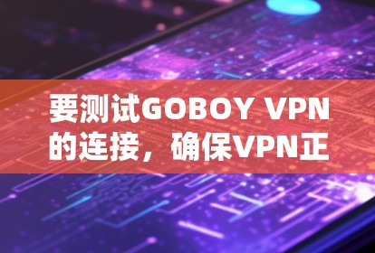 要测试GOBOY VPN的连接,确保VPN正常运行并提供良好的服务质量,可以按照以下步骤进行